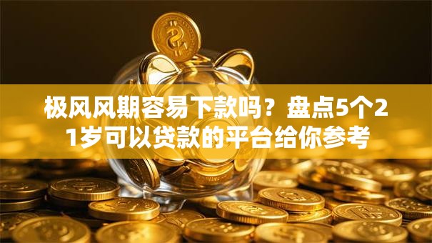极风风期容易下款吗?盘点5个21岁可以贷款的平台给你参考 极风风期容易下款吗?盘点5个21岁可以贷款的平台给你参考