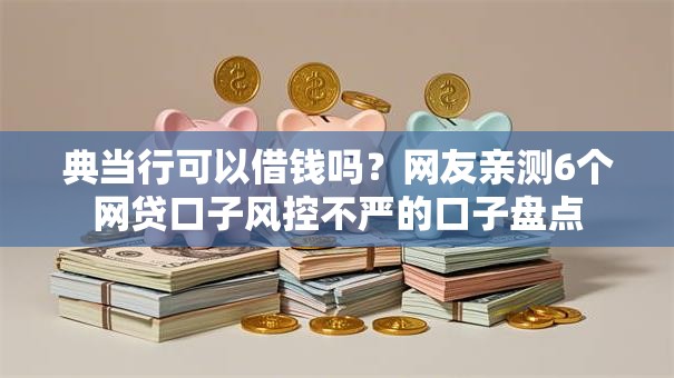 典当行可以借钱吗？网友亲测6个网贷口子风控不严的口子盘点