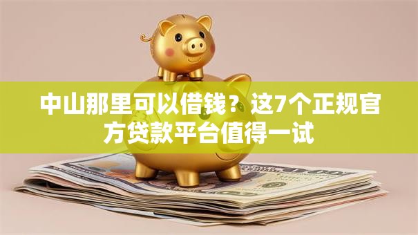 中山那里可以借钱？这7个正规官方贷款平台值得一试