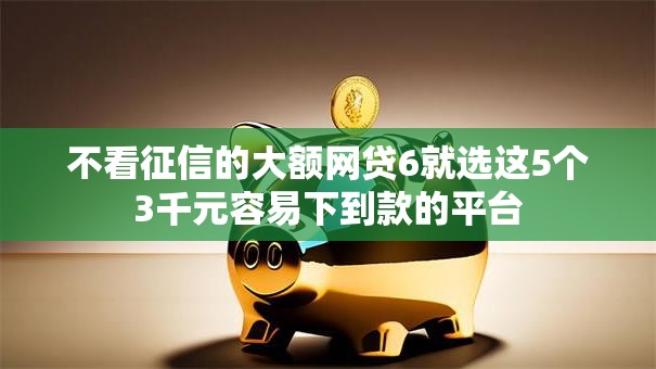 不看征信的大额网贷6就选这5个3千元容易下到款的平台