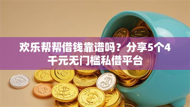 欢乐帮帮借钱靠谱吗？分享5个4千元无门槛私借平台