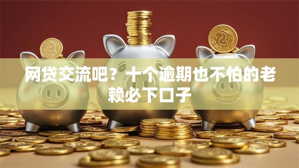 网贷交流吧？十个逾期也不怕的老赖必下口子
