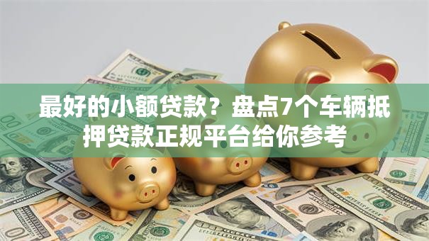 最好的小额贷款？盘点7个车辆抵押贷款正规平台给你参考
