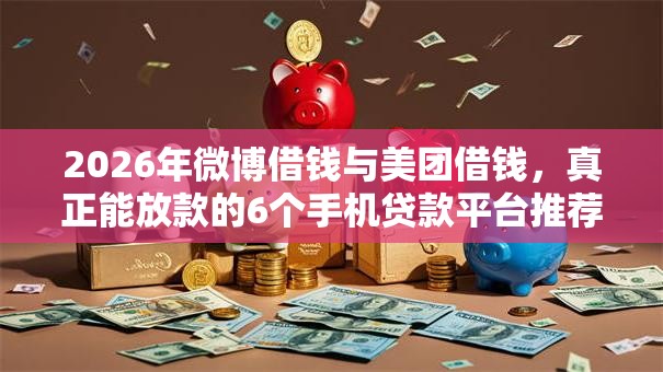 2026年微博借钱与美团借钱,真正能放款的6个手机贷款平台推荐 2026年微博借钱与美团借钱,真正能放款的6个手机贷款平台推荐