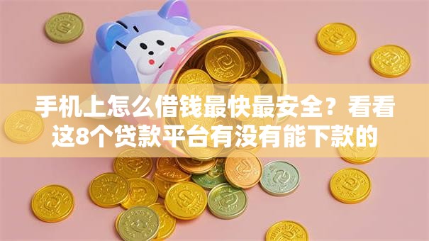 手机上怎么借钱最快最安全？看看这8个贷款平台有没有能下款的
