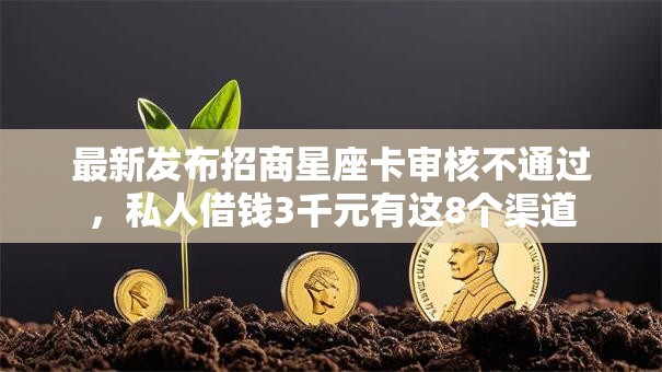 最新发布招商星座卡审核不通过，私人借钱3千元有这8个渠道