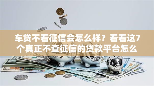 车贷不看征信会怎么样？看看这7个真正不查征信的贷款平台怎么样