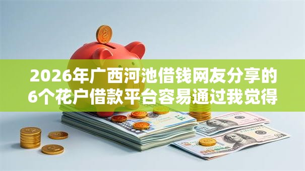 2026年广西河池借钱网友分享的6个花户借款平台容易通过我觉得不错！