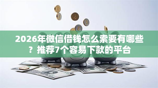 2026年微信借钱怎么索要有哪些?推荐7个容易下款的平台 2026年微信借钱怎么索要有哪些?推荐7个容易下款的平台