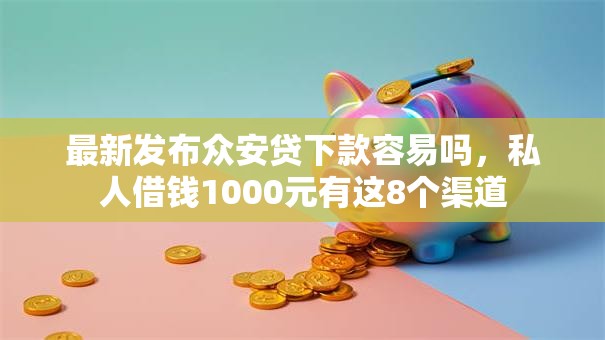 最新发布众安贷下款容易吗，私人借钱1000元有这8个渠道