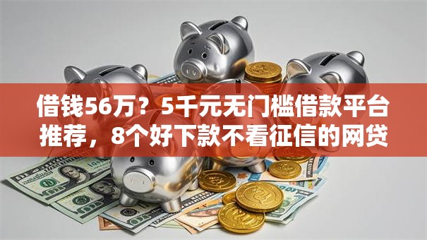 借钱56万？5千元无门槛借款平台推荐，8个好下款不看征信的网贷平台盘点