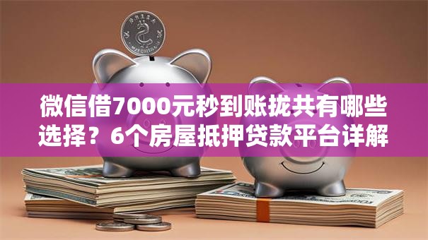 微信借7000元秒到账拢共有哪些选择？6个房屋抵押贷款平台详解