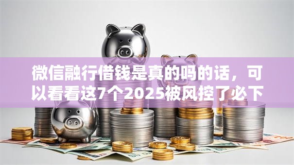 微信融行借钱是真的吗的话，可以看看这7个2025被风控了必下的口子