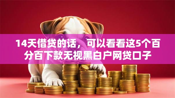 14天借贷的话,可以看看这5个百分百下款无视黑白户网贷口子 14天借贷的话,可以看看这5个百分百下款无视黑白户网贷口子