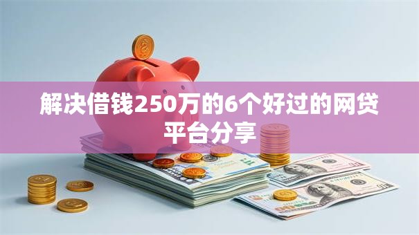 解决借钱250万的6个好过的网贷平台分享 解决借钱250万的6个好过的网贷平台分享