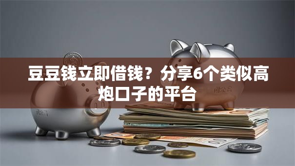 豆豆钱立即借钱？分享6个类似高炮口子的平台