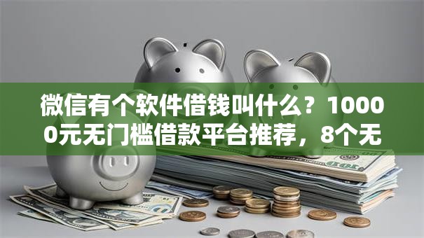 微信有个软件借钱叫什么？10000元无门槛借款平台推荐，8个无条件放款的平台盘点