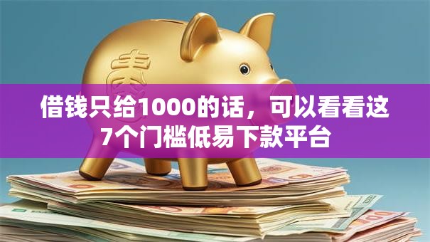 借钱只给1000的话，可以看看这7个门槛低易下款平台