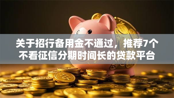 关于招行备用金不通过，推荐7个不看征信分期时间长的贷款平台给你
