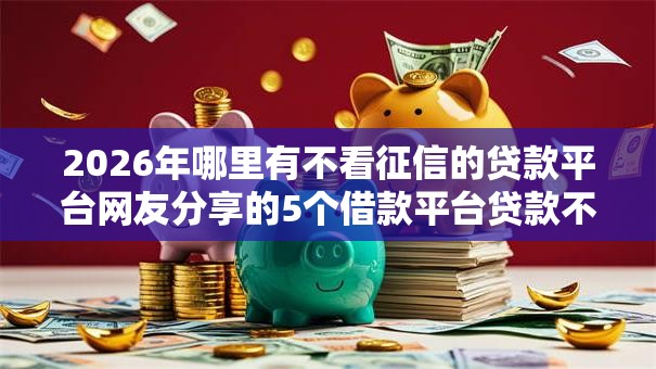 2026年哪里有不看征信的贷款平台网友分享的5个借款平台贷款不看征信我觉得不错！