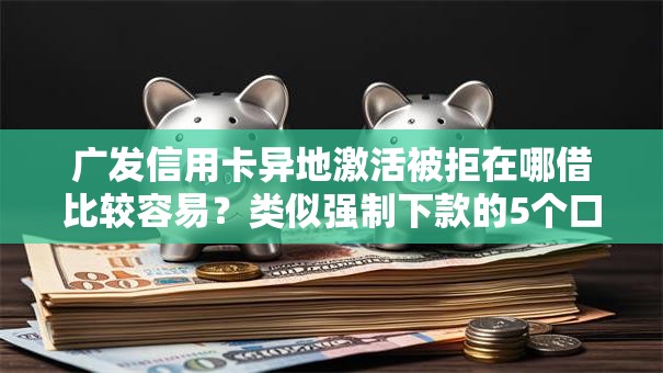 广发信用卡异地激活被拒在哪借比较容易？类似强制下款的5个口子参考