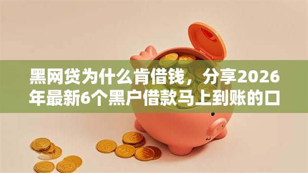 黑网贷为什么肯借钱，分享2026年最新6个黑户借款马上到账的口子