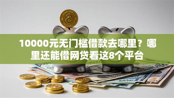 10000元无门槛借款去哪里？哪里还能借网贷看这8个平台