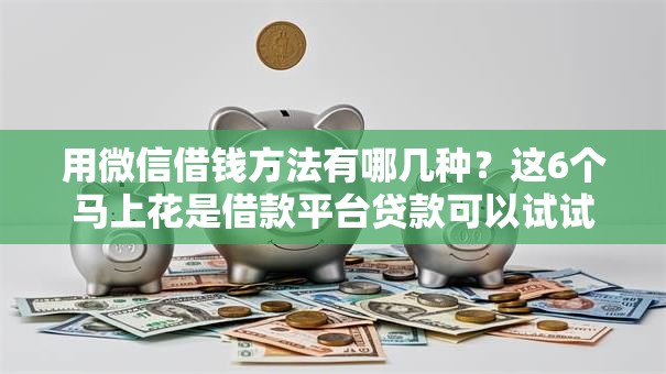 用微信借钱方法有哪几种？这6个马上花是借款平台贷款可以试试