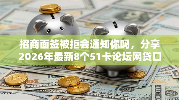 招商面签被拒会通知你吗，分享2026年最新8个51卡论坛网贷口子