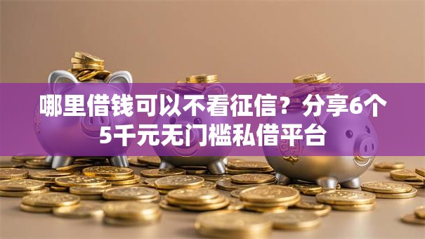 哪里借钱可以不看征信？分享6个5千元无门槛私借平台