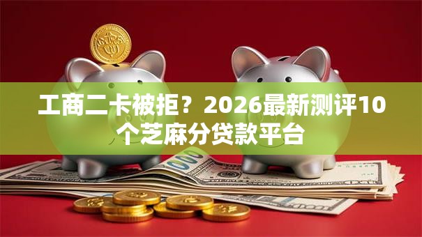 工商二卡被拒？2026最新测评10个芝麻分贷款平台