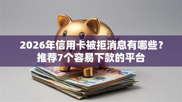 2026年信用卡被拒消息有哪些？推荐7个容易下款的平台