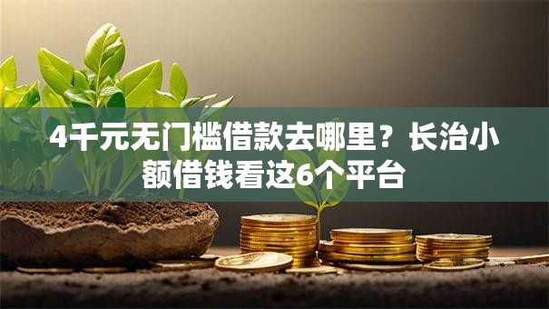 4千元无门槛借款去哪里？长治小额借钱看这6个平台