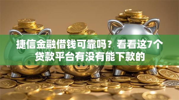捷信金融借钱可靠吗？看看这7个贷款平台有没有能下款的