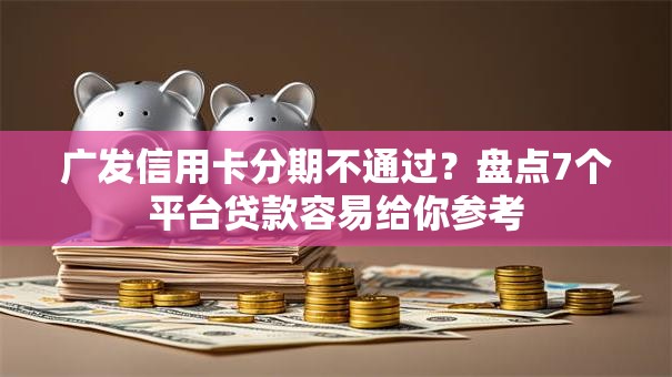 广发信用卡分期不通过?盘点7个平台贷款容易给你参考 广发信用卡分期不通过?盘点7个平台贷款容易给你参考