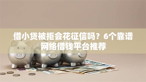 借小贷被拒会花征信吗?6个靠谱网络借钱平台推荐 借小贷被拒会花征信吗?6个靠谱网络借钱平台推荐