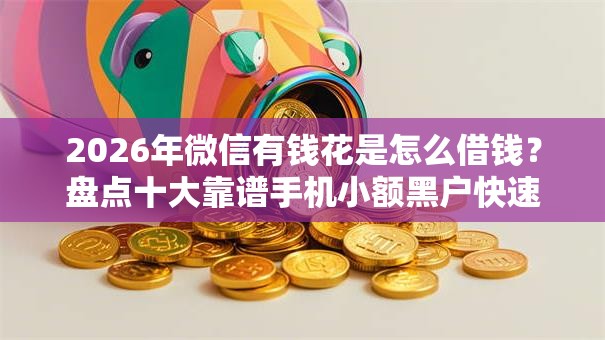 2026年微信有钱花是怎么借钱？盘点十大靠谱手机小额黑户快速贷款平台