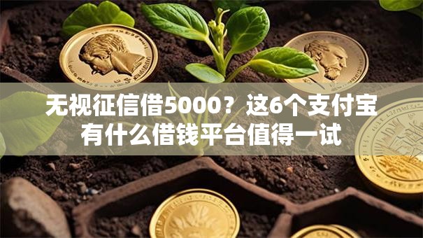 无视征信借5000？这6个支付宝有什么借钱平台值得一试