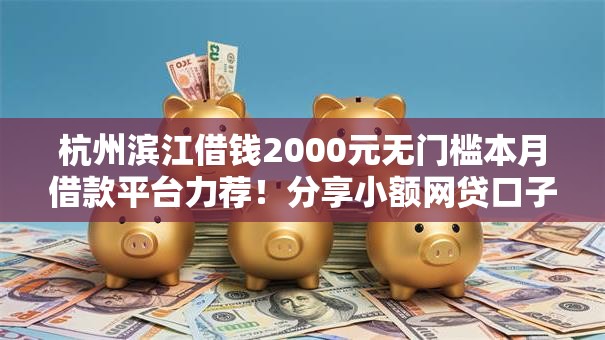 杭州滨江借钱2000元无门槛本月借款平台力荐！分享小额网贷口子2000元无门槛借款
