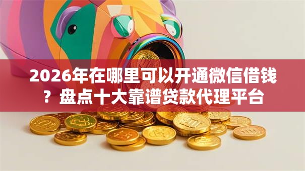 2026年在哪里可以开通微信借钱？盘点十大靠谱贷款代理平台