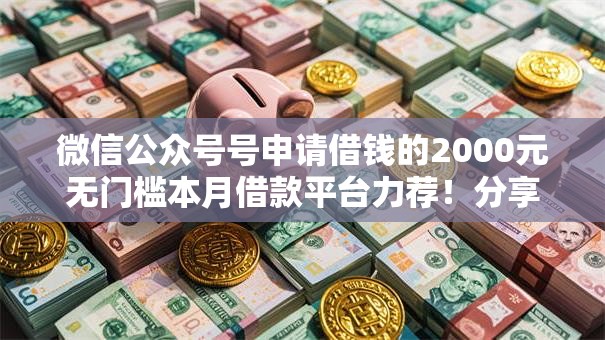 微信公众号号申请借钱的2000元无门槛本月借款平台力荐！分享小额网贷口子2000元无门槛借款