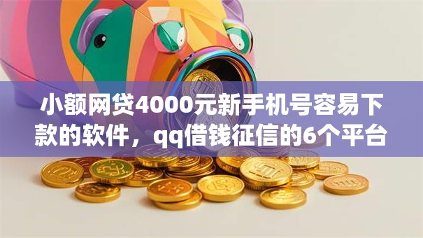 小额网贷4000元新手机号容易下款的软件，qq借钱征信的6个平台介绍