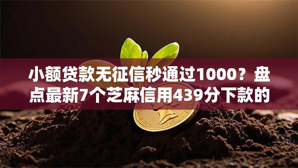 小额贷款无征信秒通过1000？盘点最新7个芝麻信用439分下款的软件