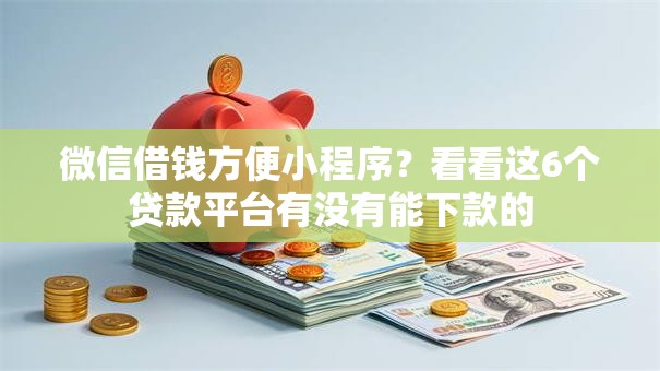 微信借钱方便小程序？看看这6个贷款平台有没有能下款的