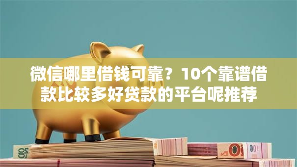 微信哪里借钱可靠？10个靠谱借款比较多好贷款的平台呢推荐