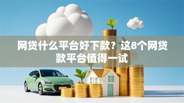 网贷什么平台好下款？这8个网贷款平台值得一试