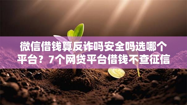微信借钱算反诈吗安全吗选哪个平台？7个网贷平台借钱不查征信推荐
