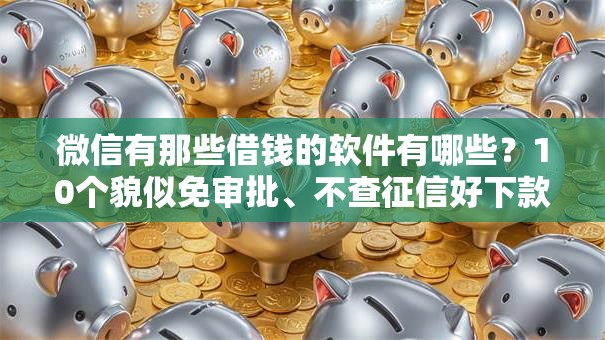 微信有那些借钱的软件有哪些？10个貌似免审批、不查征信好下款的网贷软件合集