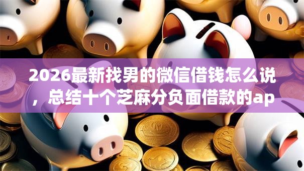 2026最新找男的微信借钱怎么说，总结十个芝麻分负面借款的app！