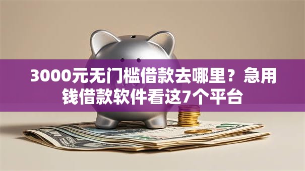 3000元无门槛借款去哪里?急用钱借款软件看这7个平台 3000元无门槛借款去哪里?急用钱借款软件看这7个平台
